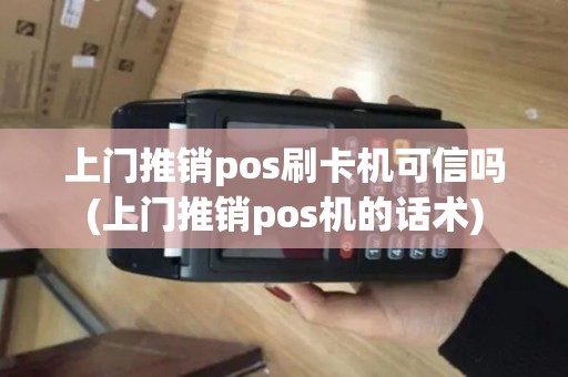 上门推销pos刷卡机可信吗(上门推销pos机的话术) 上门推销pos刷卡机可信吗(上门推销pos机的话术)