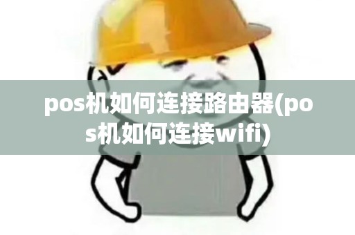 pos机如何连接路由器(pos机如何连接wifi) pos机如何连接路由器(pos机如何连接wifi)