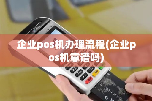 企业pos机办理流程(企业pos机靠谱吗) 企业pos机办理流程(企业pos机靠谱吗)