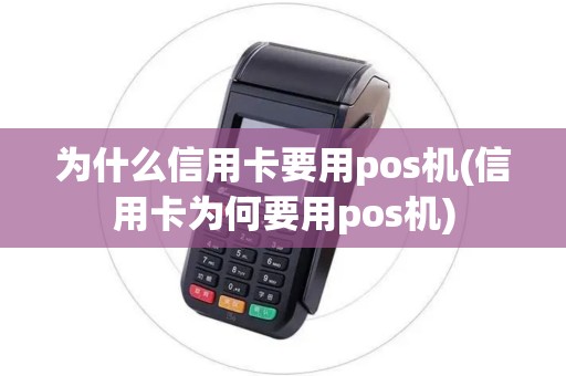 为什么信用卡要用pos机(信用卡为何要用pos机) 为什么信用卡要用pos机(信用卡为何要用pos机)