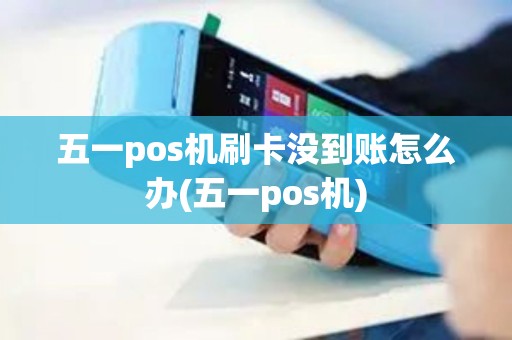 五一pos机刷卡没到账怎么办(五一pos机) 五一pos机刷卡没到账怎么办(五一pos机)