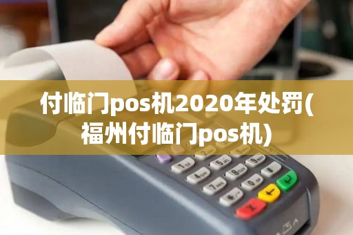 付临门pos机2020年处罚(福州付临门pos机) 付临门pos机2020年处罚(福州付临门pos机)