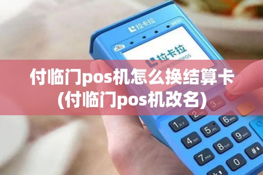 付临门pos机怎么换结算卡(付临门pos机改名) 付临门pos机怎么换结算卡(付临门pos机改名)