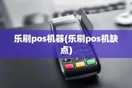 乐刷pos机器(乐刷pos机缺点) 乐刷pos机器(乐刷pos机缺点)