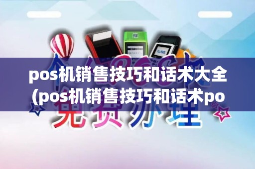 pos机销售技巧和话术大全(pos机销售技巧和话术pos) pos机销售技巧和话术大全(pos机销售技巧和话术pos)