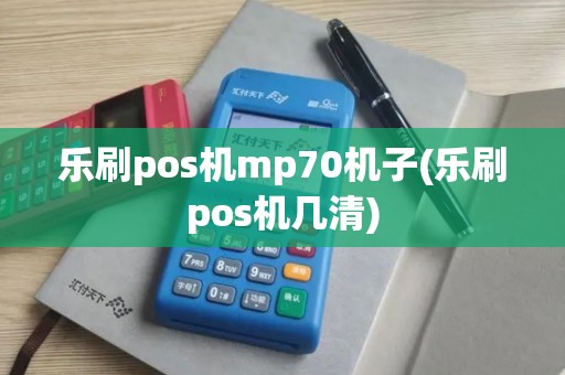乐刷pos机mp70机子(乐刷pos机几清) 乐刷pos机mp70机子(乐刷pos机几清)