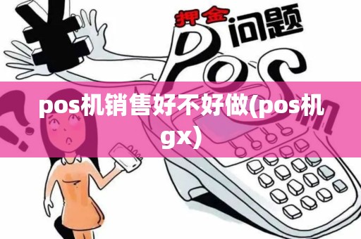 pos机销售好不好做(pos机gx) pos机销售好不好做(pos机gx)