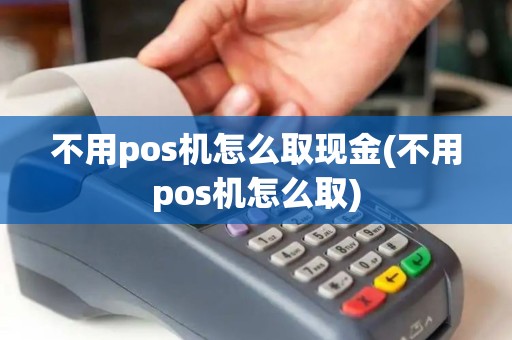 不用pos机怎么取现金(不用pos机怎么取) 不用pos机怎么取现金(不用pos机怎么取)