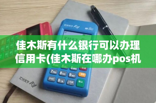 佳木斯有什么银行可以办理信用卡(佳木斯在哪办pos机) 佳木斯有什么银行可以办理信用卡(佳木斯在哪办pos机)