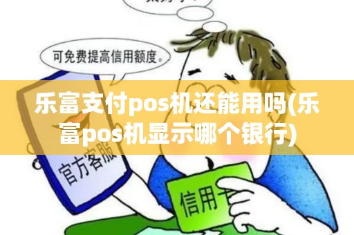 乐富支付pos机还能用吗(乐富pos机显示哪个银行) 乐富支付pos机还能用吗(乐富pos机显示哪个银行)