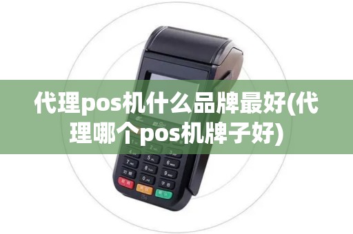 代理pos机什么品牌最好(代理哪个pos机牌子好) 代理pos机什么品牌最好(代理哪个pos机牌子好)