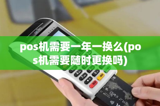 pos机需要一年一换么(pos机需要随时更换吗)