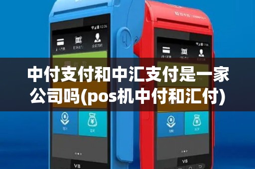 中付支付和中汇支付是一家公司吗(pos机中付和汇付)