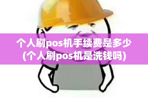 个人刷pos机手续费是多少(个人刷pos机是洗钱吗) 个人刷pos机手续费是多少(个人刷pos机是洗钱吗)