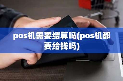 pos机需要结算吗(pos机都要给钱吗)