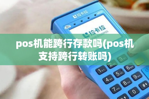 pos机能跨行存款吗(pos机支持跨行转账吗) pos机能跨行存款吗(pos机支持跨行转账吗)