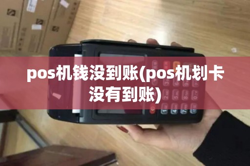pos机钱没到账(pos机划卡没有到账) pos机钱没到账(pos机划卡没有到账)