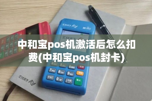 中和宝pos机激活后怎么扣费(中和宝pos机封卡)