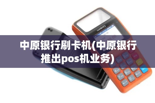 中原银行刷卡机(中原银行推出pos机业务)
