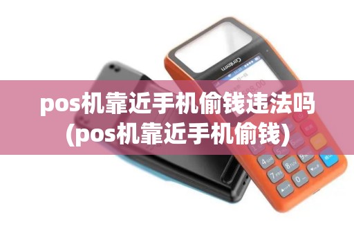 pos机靠近手机偷钱违法吗(pos机靠近手机偷钱)