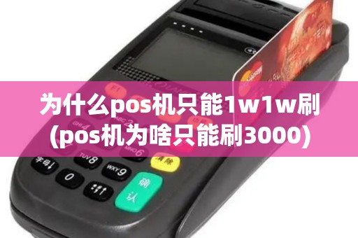 为什么pos机只能1w1w刷(pos机为啥只能刷3000) 为什么pos机只能1w1w刷(pos机为啥只能刷3000)