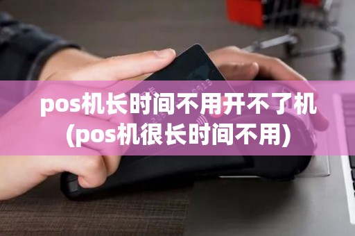 pos机长时间不用开不了机(pos机很长时间不用) pos机长时间不用开不了机(pos机很长时间不用)