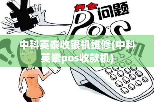 中科英泰收银机维修(中科英素pos收款机)