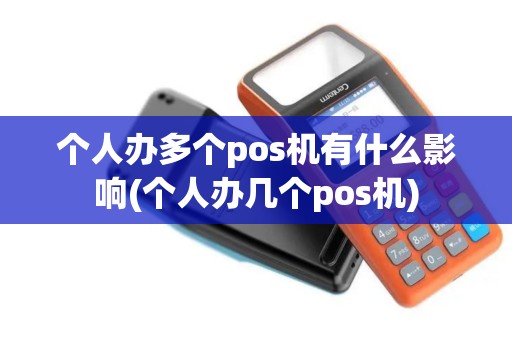 个人办多个pos机有什么影响(个人办几个pos机) 个人办多个pos机有什么影响(个人办几个pos机)
