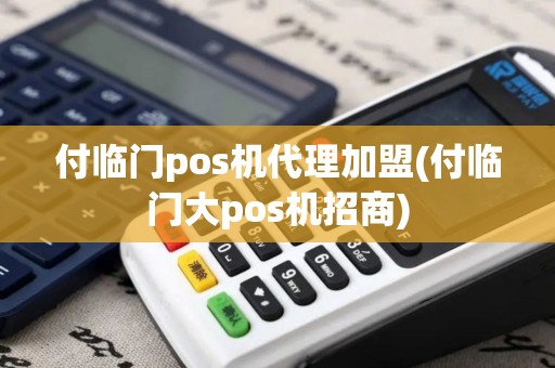 付临门pos机代理加盟(付临门大pos机招商) 付临门pos机代理加盟(付临门大pos机招商)