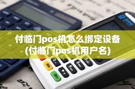 付临门pos机怎么绑定设备(付临门pos机用户名)