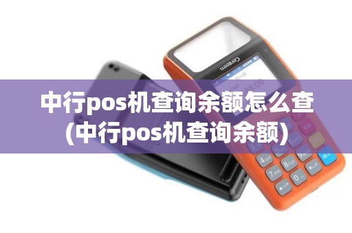 中行pos机查询余额怎么查(中行pos机查询余额) 中行pos机查询余额怎么查(中行pos机查询余额)
