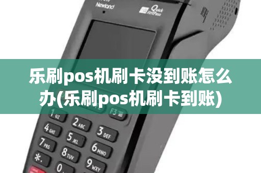 乐刷pos机刷卡没到账怎么办(乐刷pos机刷卡到账) 乐刷pos机刷卡没到账怎么办(乐刷pos机刷卡到账)