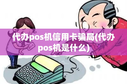 代办pos机信用卡骗局(代办pos机是什么) 代办pos机信用卡骗局(代办pos机是什么)