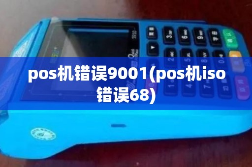pos机错误9001(pos机iso错误68) pos机错误9001(pos机iso错误68)