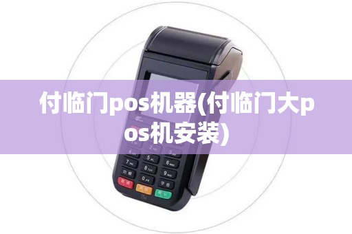 付临门pos机器(付临门大pos机安装) 付临门pos机器(付临门大pos机安装)