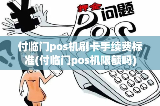 付临门pos机刷卡手续费标准(付临门pos机限额吗)