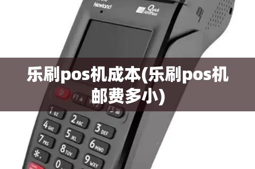 乐刷pos机成本(乐刷pos机邮费多小) 乐刷pos机成本(乐刷pos机邮费多小)
