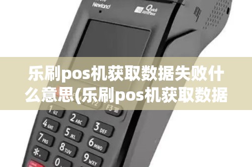 乐刷pos机获取数据失败什么意思(乐刷pos机获取数据失败) 乐刷pos机获取数据失败什么意思(乐刷pos机获取数据失败)