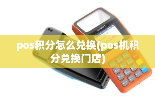pos积分怎么兑换(pos机积分兑换门店) pos积分怎么兑换(pos机积分兑换门店)