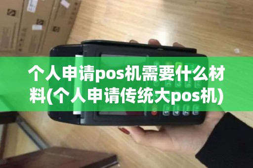 个人申请pos机需要什么材料(个人申请传统大pos机)