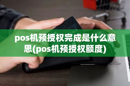 pos机预授权完成是什么意思(pos机预授权额度) pos机预授权完成是什么意思(pos机预授权额度)