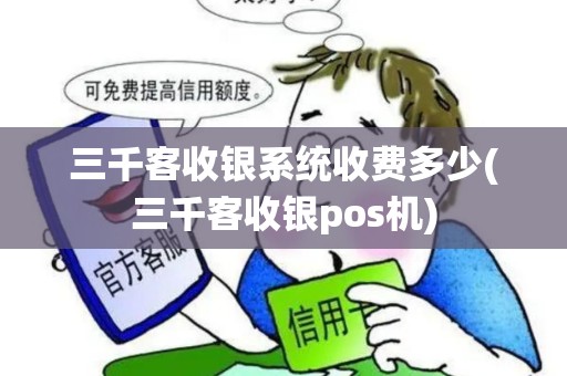 三千客收银系统收费多少(三千客收银pos机) 三千客收银系统收费多少(三千客收银pos机)