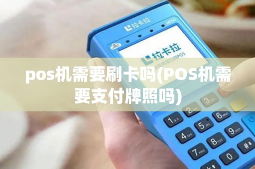 pos机需要刷卡吗(POS机需要支付牌照吗) pos机需要刷卡吗(POS机需要支付牌照吗)