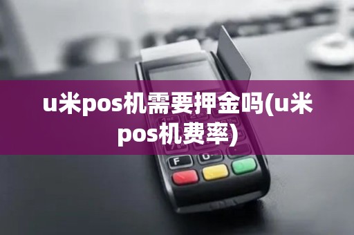 u米pos机需要押金吗(u米pos机费率) u米pos机需要押金吗(u米pos机费率)