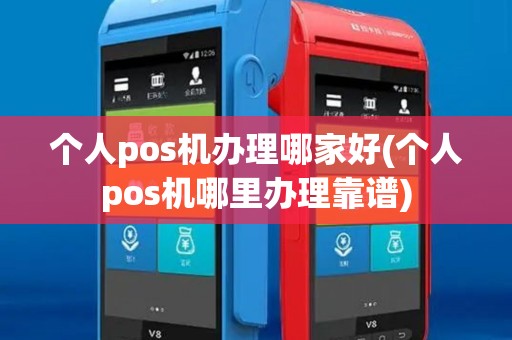 个人pos机办理哪家好(个人pos机哪里办理靠谱)