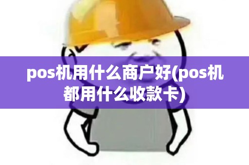 pos机用什么商户好(pos机都用什么收款卡) pos机用什么商户好(pos机都用什么收款卡)