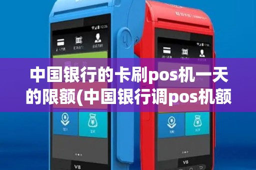 中国银行的卡刷pos机一天的限额(中国银行调pos机额度) 中国银行的卡刷pos机一天的限额(中国银行调pos机额度)