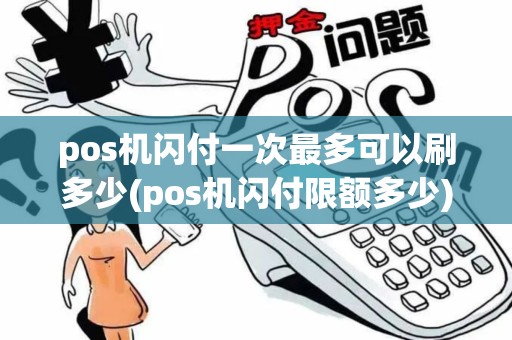 pos机闪付一次最多可以刷多少(pos机闪付限额多少)