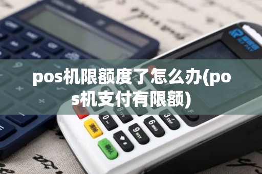 pos机限额度了怎么办(pos机支付有限额) pos机限额度了怎么办(pos机支付有限额)