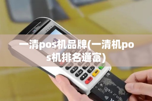 一清pos机品牌(一清机pos机排名通富)